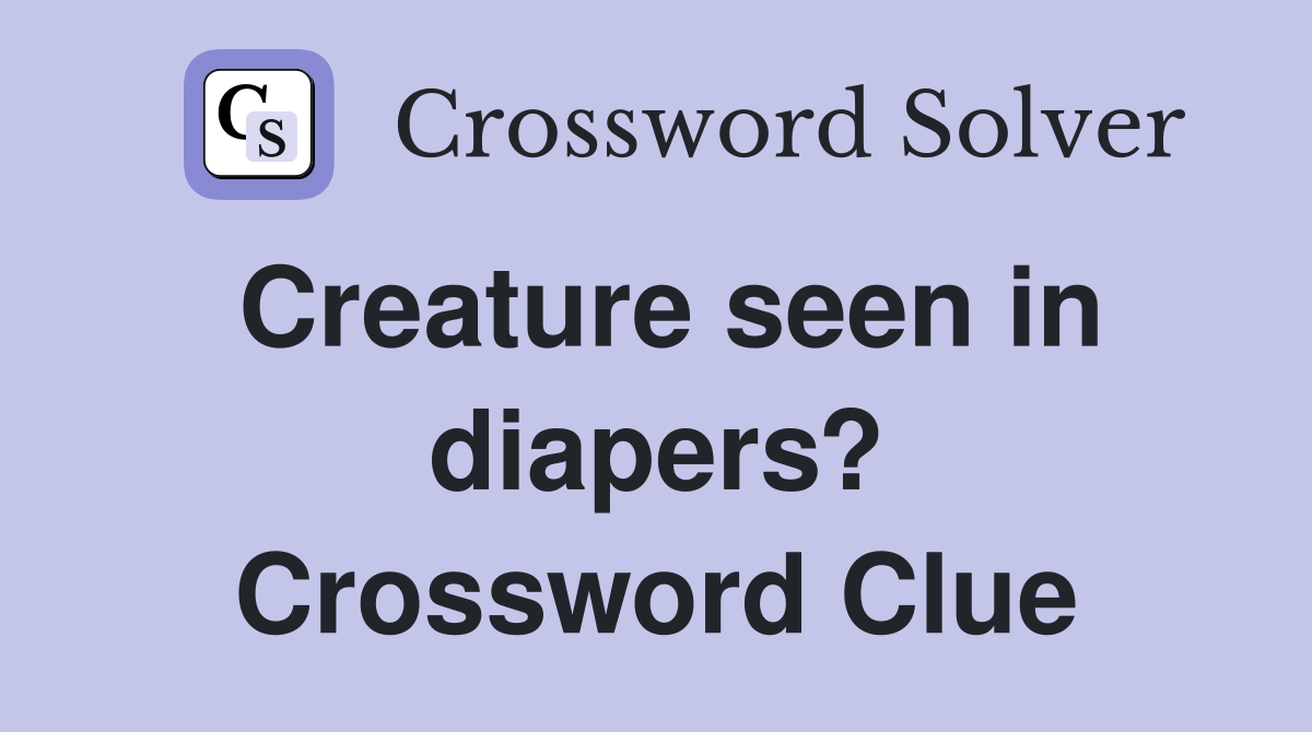 Creature seen in diapers? Crossword Clue Answers Crossword Solver